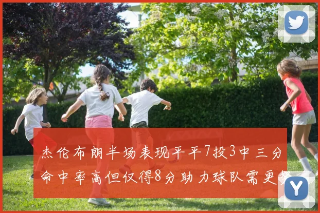杰伦布朗半场表现平平7投3中三分命中率高但仅得8分助力球队需更努力