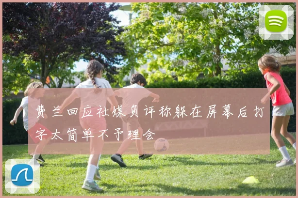 费兰回应社媒负评称躲在屏幕后打字太简单不予理会