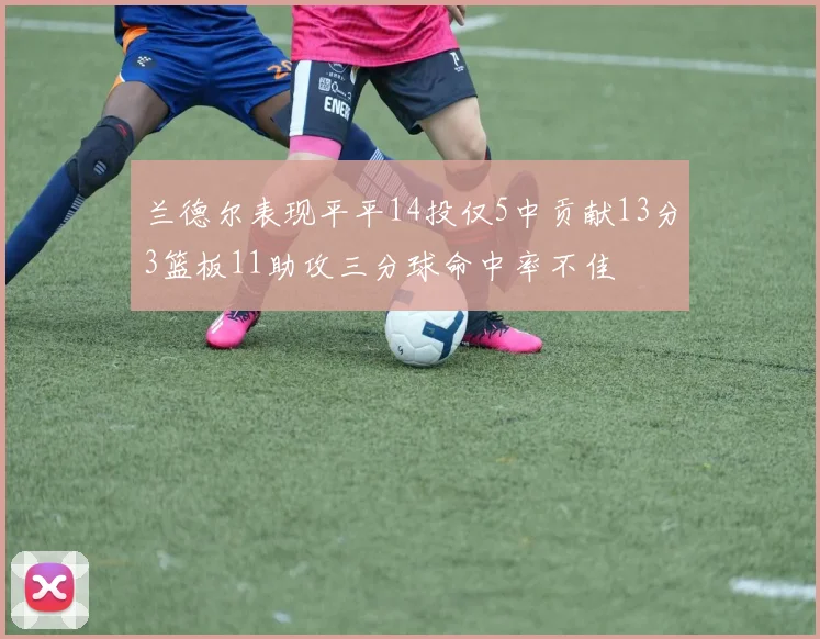 兰德尔表现平平14投仅5中贡献13分3篮板11助攻三分球命中率不佳