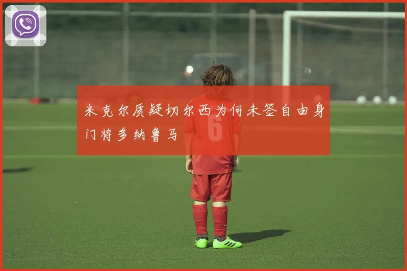 米克尔质疑切尔西为何未签自由身门将多纳鲁马