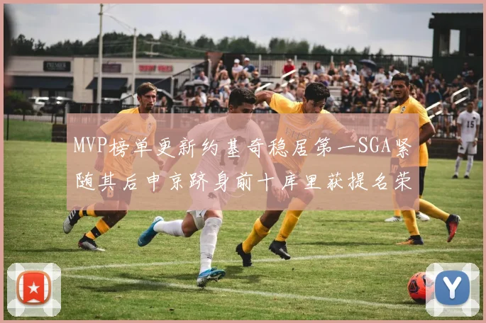 MVP榜单更新约基奇稳居第一SGA紧随其后申京跻身前十库里获提名荣耀