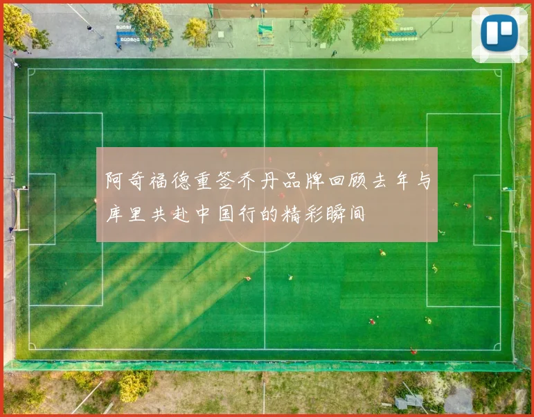 阿奇福德重签乔丹品牌回顾去年与库里共赴中国行的精彩瞬间