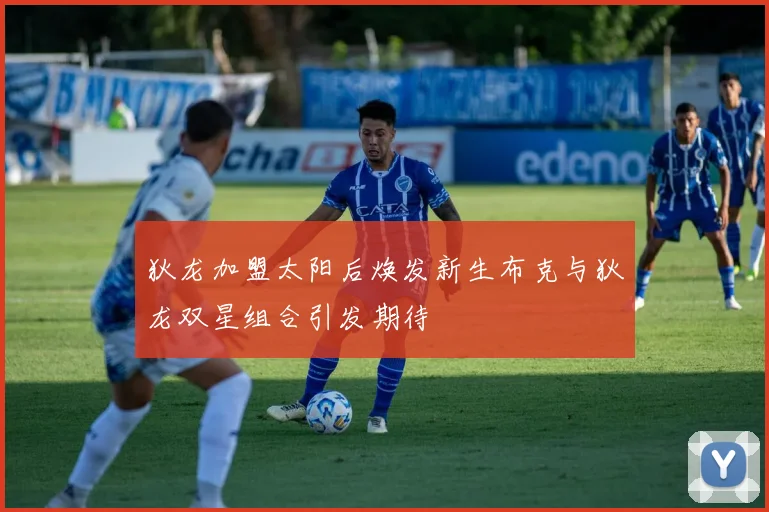 狄龙加盟太阳后焕发新生布克与狄龙双星组合引发期待