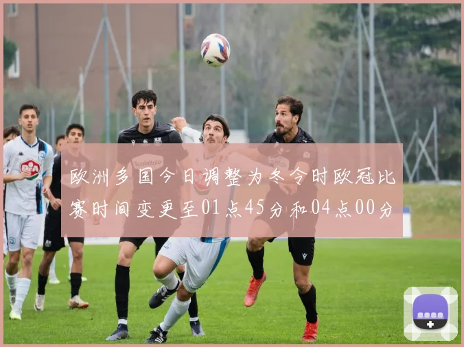 欧洲多国今日调整为冬令时欧冠比赛时间变更至01点45分和04点00分