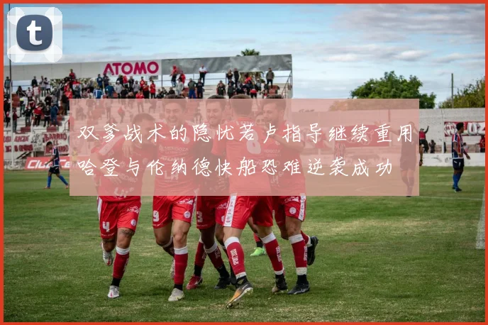 双爹战术的隐忧若卢指导继续重用哈登与伦纳德快船恐难逆袭成功