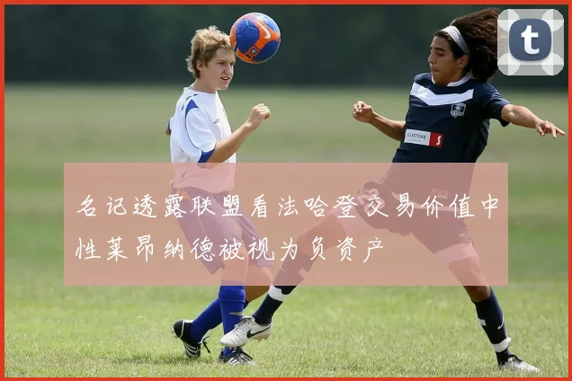 名记透露联盟看法哈登交易价值中性莱昂纳德被视为负资产