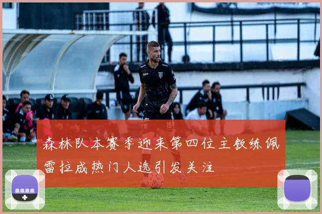 森林队本赛季迎来第四位主教练佩雷拉成热门人选引发关注