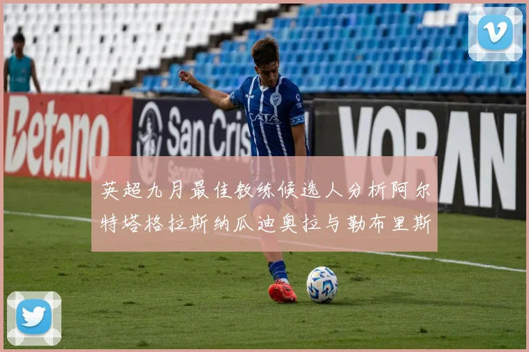 英超九月最佳教练候选人分析阿尔特塔格拉斯纳瓜迪奥拉与勒布里斯的表现