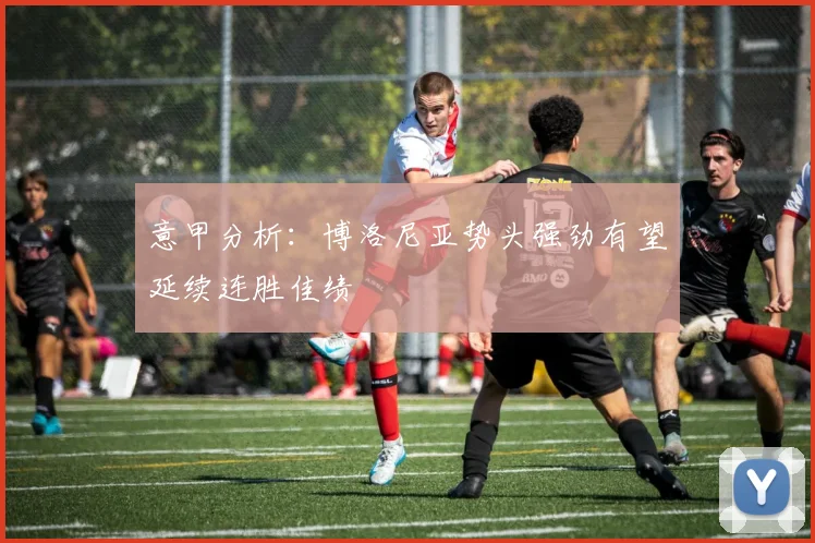 意甲分析：博洛尼亚势头强劲有望延续连胜佳绩