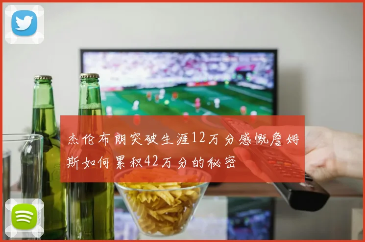 杰伦布朗突破生涯12万分感慨詹姆斯如何累积42万分的秘密