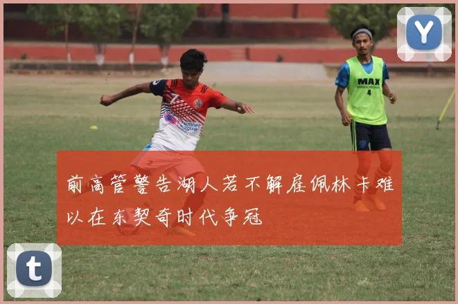 前高管警告湖人若不解雇佩林卡难以在东契奇时代争冠