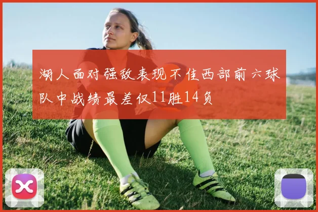 湖人面对强敌表现不佳西部前六球队中战绩最差仅11胜14负
