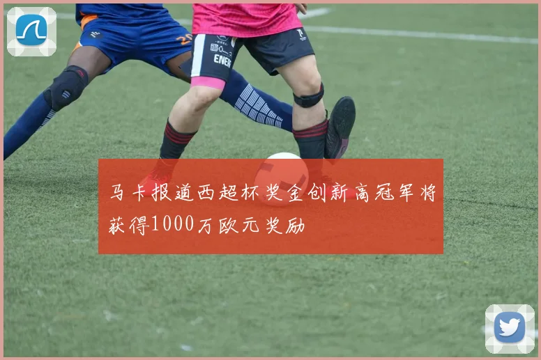 马卡报道西超杯奖金创新高冠军将获得1000万欧元奖励