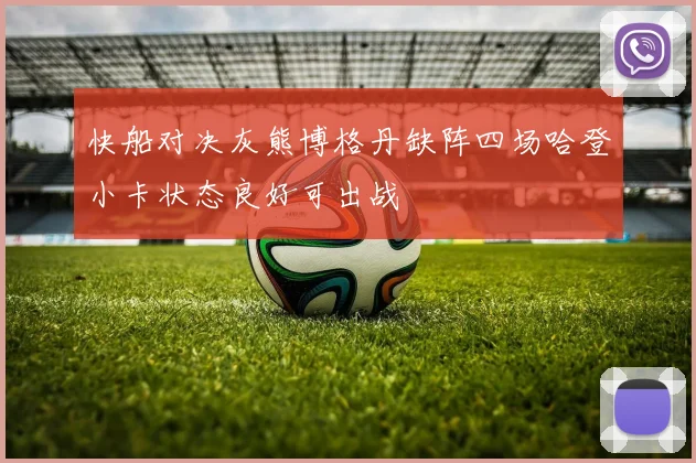 快船对决灰熊博格丹缺阵四场哈登小卡状态良好可出战
