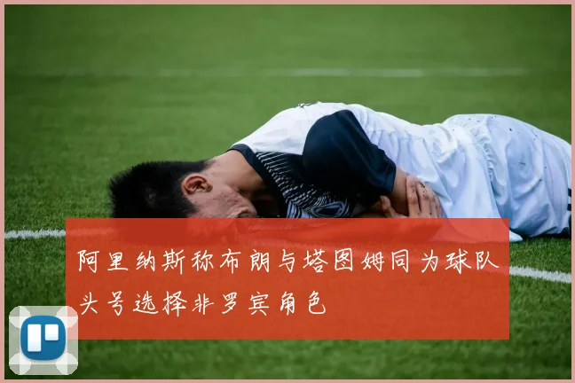 阿里纳斯称布朗与塔图姆同为球队头号选择非罗宾角色