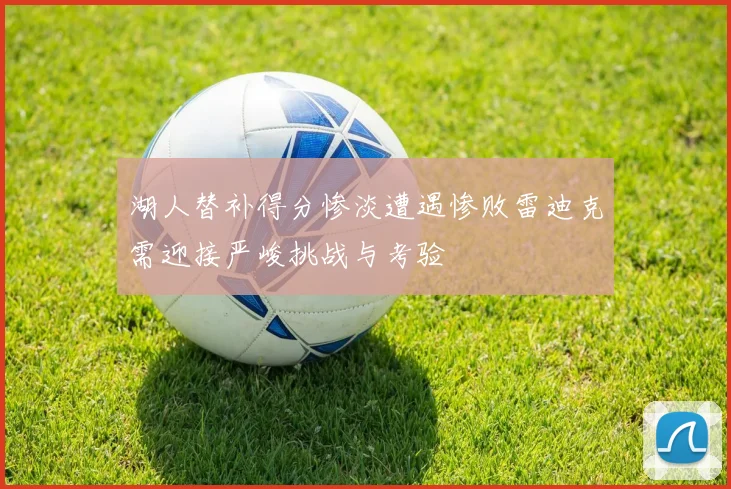 湖人替补得分惨淡遭遇惨败雷迪克需迎接严峻挑战与考验