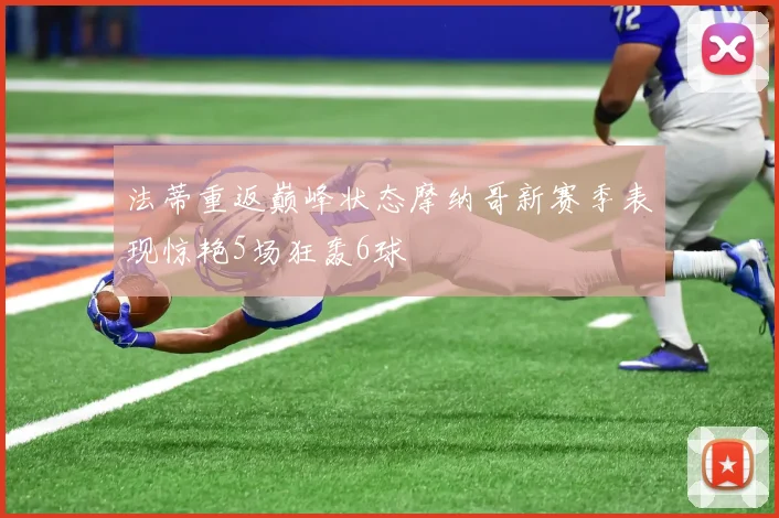 法蒂重返巅峰状态摩纳哥新赛季表现惊艳5场狂轰6球