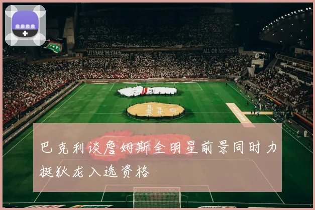 巴克利谈詹姆斯全明星前景同时力挺狄龙入选资格